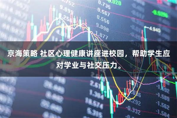 京海策略 社区心理健康讲座进校园，帮助学生应对学业与社交压力。