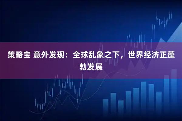 策略宝 意外发现：全球乱象之下，世界经济正蓬勃发展
