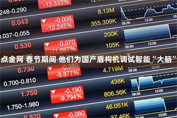 点金网 春节期间 他们为国产盾构机调试智能“大脑”